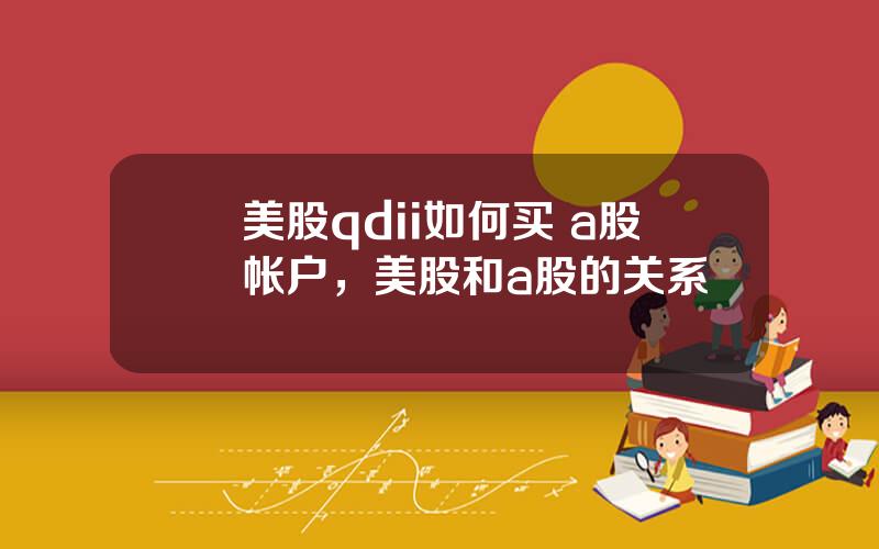 美股qdii如何买 a股帐户，美股和a股的关系